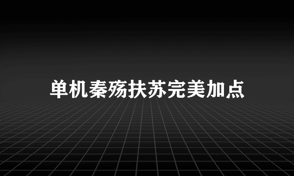 单机秦殇扶苏完美加点