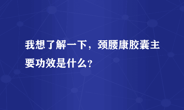 我想了解一下，颈腰康胶囊主要功效是什么？