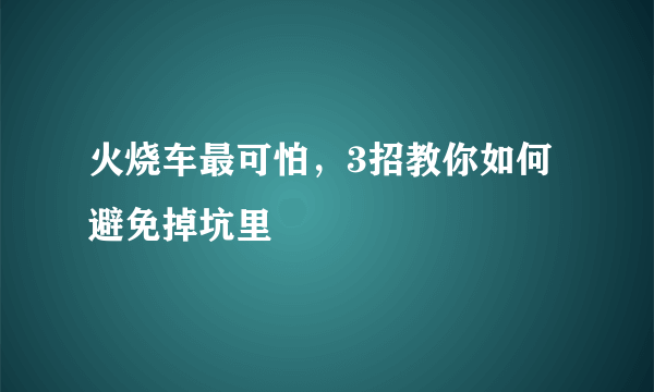 火烧车最可怕，3招教你如何避免掉坑里