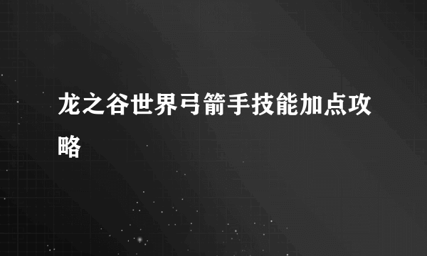 龙之谷世界弓箭手技能加点攻略