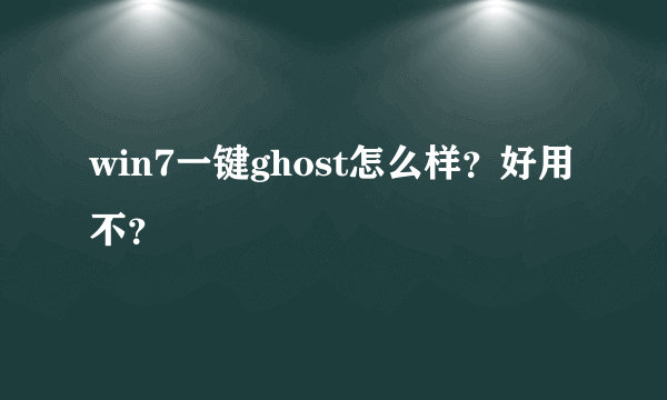 win7一键ghost怎么样？好用不？