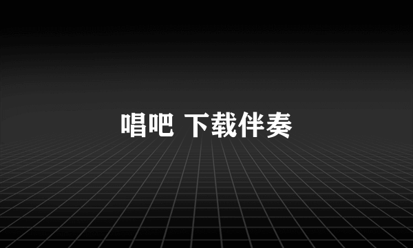 唱吧 下载伴奏