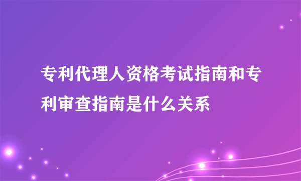 专利代理人资格考试指南和专利审查指南是什么关系