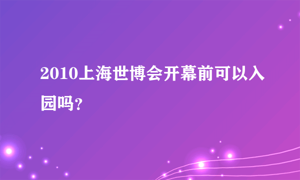 2010上海世博会开幕前可以入园吗？