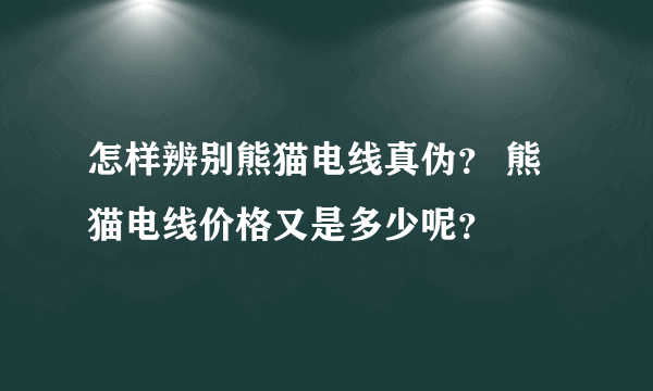 怎样辨别熊猫电线真伪？ 熊猫电线价格又是多少呢？