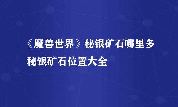 《魔兽世界》秘银矿石哪里多 秘银矿石位置大全