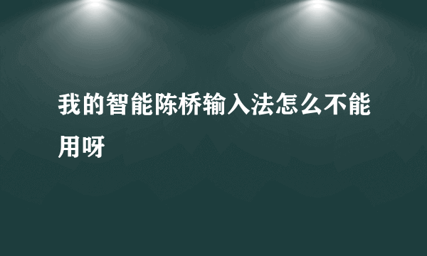 我的智能陈桥输入法怎么不能用呀