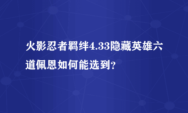 火影忍者羁绊4.33隐藏英雄六道佩恩如何能选到？