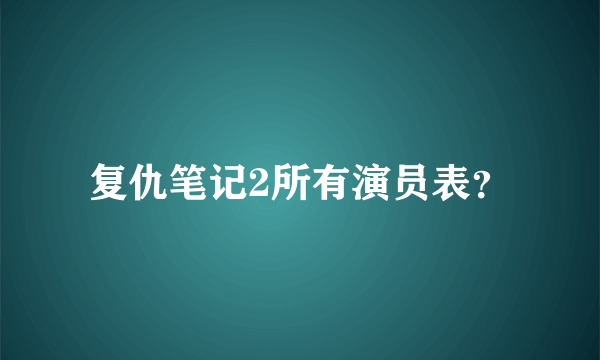 复仇笔记2所有演员表？