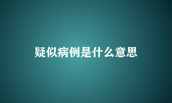 疑似病例是什么意思