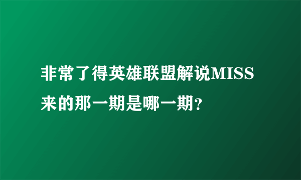 非常了得英雄联盟解说MISS来的那一期是哪一期？