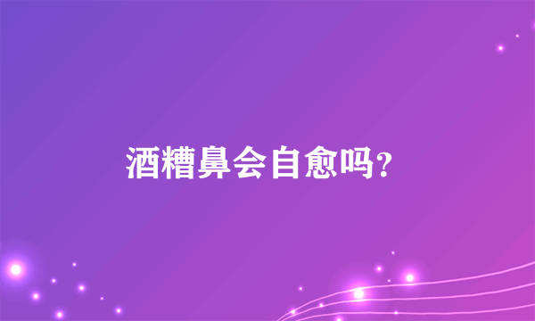 酒糟鼻会自愈吗？