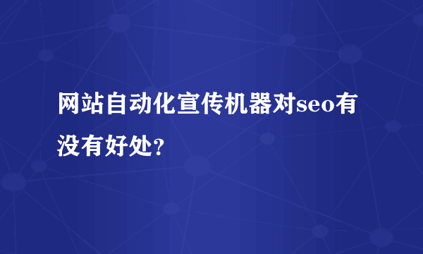 网站自动化宣传机器对seo有没有好处？