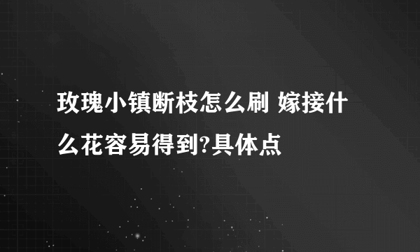 玫瑰小镇断枝怎么刷 嫁接什么花容易得到?具体点