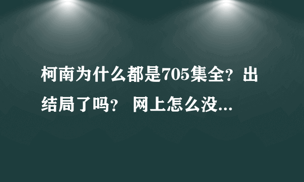 柯南为什么都是705集全？出结局了吗？ 网上怎么没有日文的了？