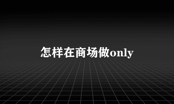 怎样在商场做only