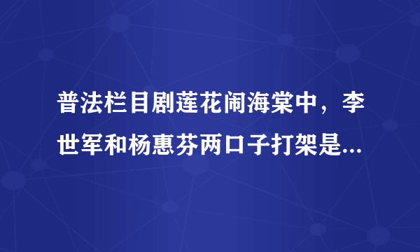 普法栏目剧莲花闹海棠中，李世军和杨惠芬两口子打架是哪一集？