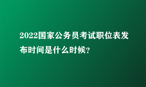 2022国家公务员考试职位表发布时间是什么时候？