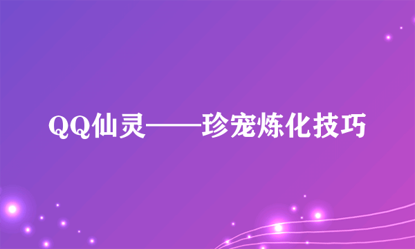 QQ仙灵——珍宠炼化技巧