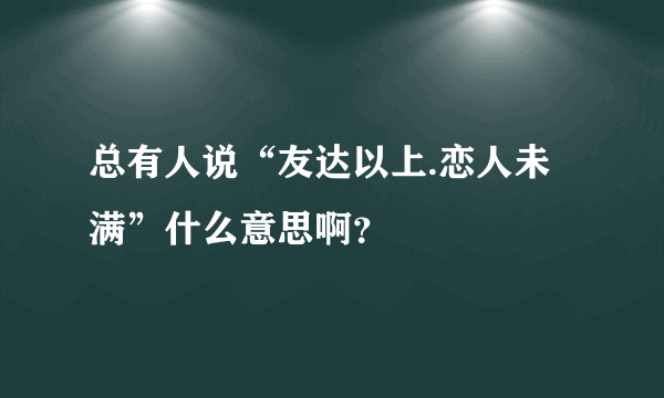 总有人说“友达以上.恋人未满”什么意思啊？