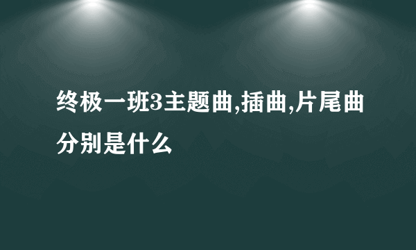 终极一班3主题曲,插曲,片尾曲分别是什么