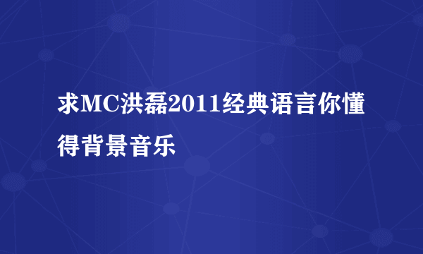 求MC洪磊2011经典语言你懂得背景音乐