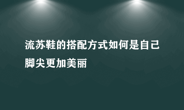 流苏鞋的搭配方式如何是自己脚尖更加美丽