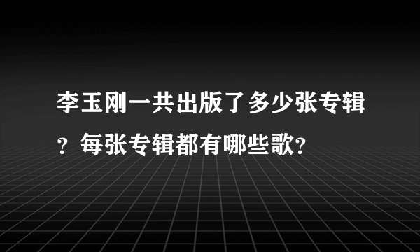 李玉刚一共出版了多少张专辑？每张专辑都有哪些歌？