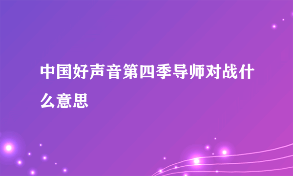 中国好声音第四季导师对战什么意思