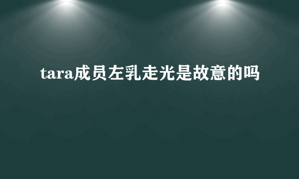 tara成员左乳走光是故意的吗