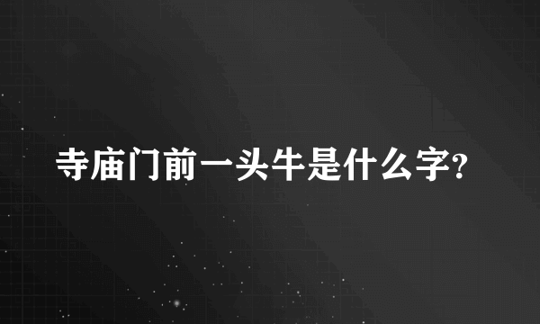 寺庙门前一头牛是什么字？