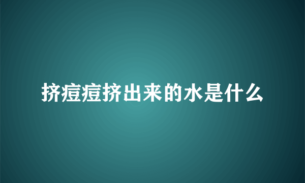 挤痘痘挤出来的水是什么