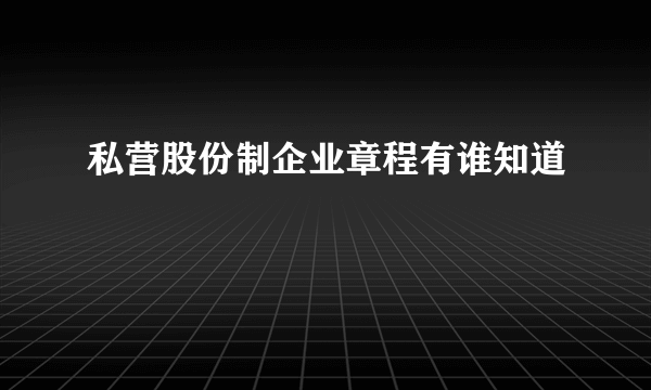 私营股份制企业章程有谁知道