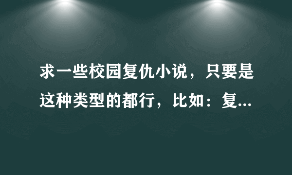 求一些校园复仇小说，只要是这种类型的都行，比如：复仇天使恋上你