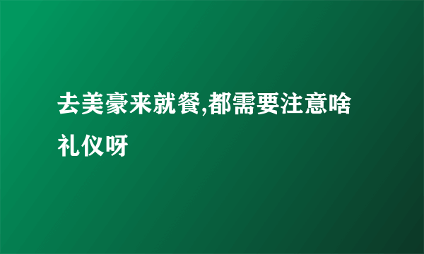 去美豪来就餐,都需要注意啥礼仪呀