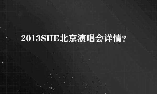 2013SHE北京演唱会详情？