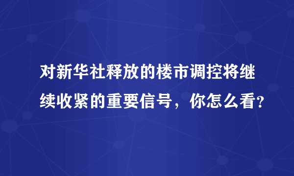 对新华社释放的楼市调控将继续收紧的重要信号，你怎么看？