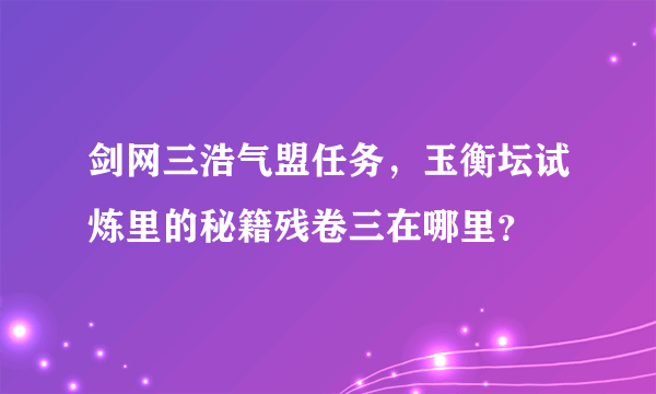 剑网三浩气盟任务，玉衡坛试炼里的秘籍残卷三在哪里？