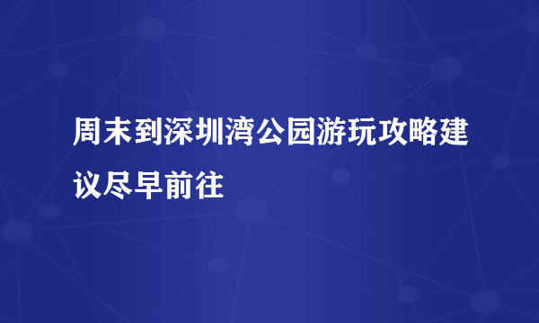 周末到深圳湾公园游玩攻略建议尽早前往