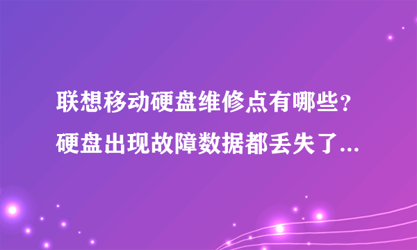 联想移动硬盘维修点有哪些？硬盘出现故障数据都丢失了需要恢复