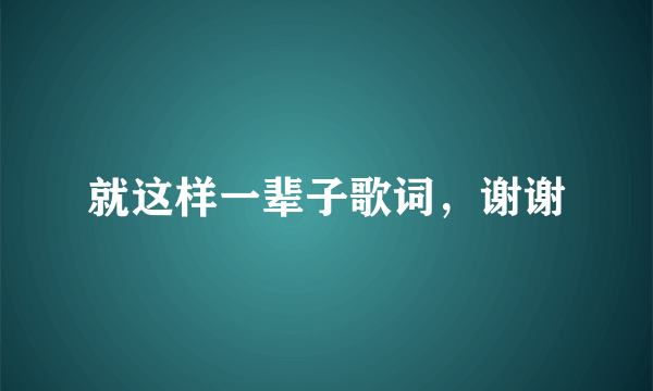 就这样一辈子歌词，谢谢