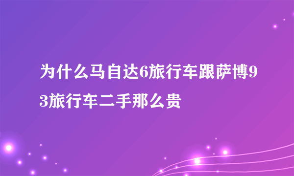 为什么马自达6旅行车跟萨博93旅行车二手那么贵