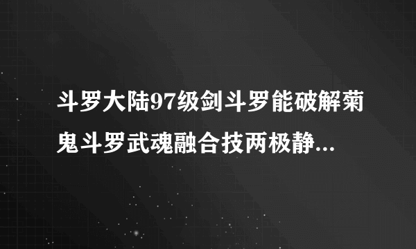 斗罗大陆97级剑斗罗能破解菊鬼斗罗武魂融合技两极静止领域吗？