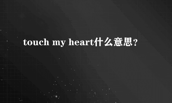 touch my heart什么意思？