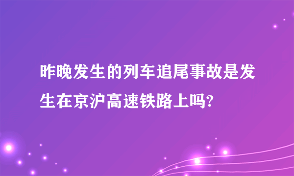 昨晚发生的列车追尾事故是发生在京沪高速铁路上吗?