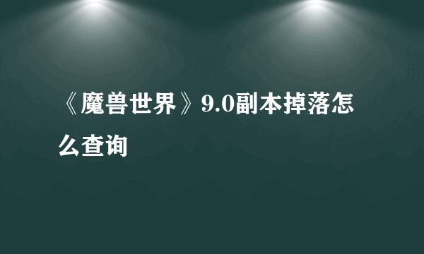 《魔兽世界》9.0副本掉落怎么查询