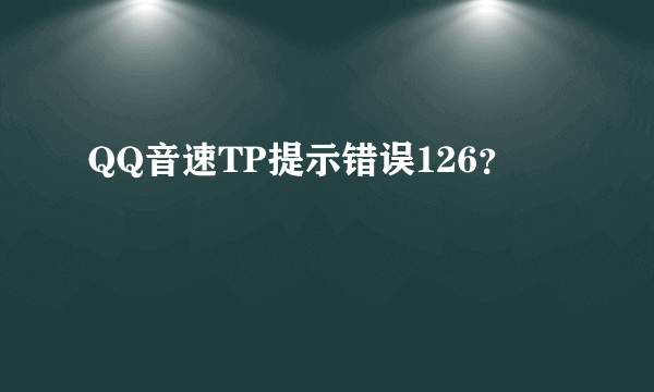 QQ音速TP提示错误126？