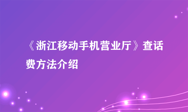 《浙江移动手机营业厅》查话费方法介绍