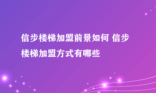 信步楼梯加盟前景如何 信步楼梯加盟方式有哪些