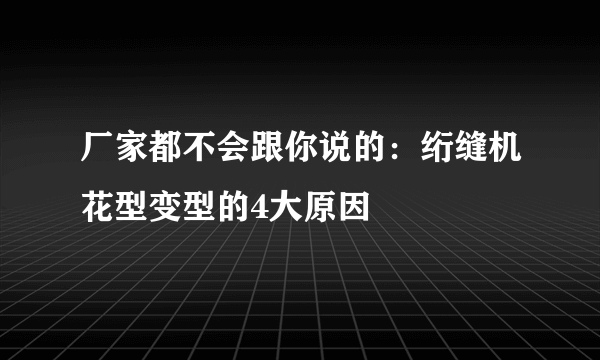 厂家都不会跟你说的：绗缝机花型变型的4大原因